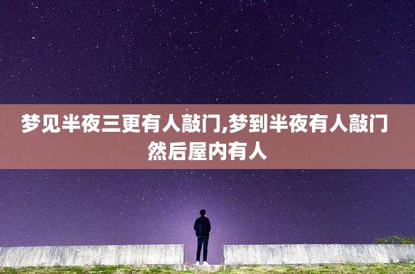 梦见半夜三更有人敲门,梦到半夜有人敲门 然后屋内有人