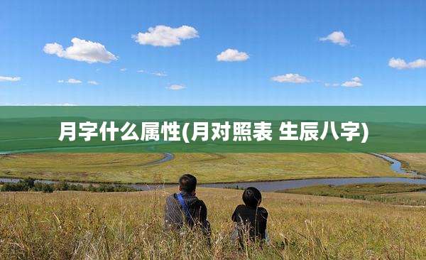 月字什么属性(月对照表 生辰八字)