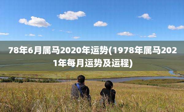 78年6月属马2020年运势(1978年属马2021年每月运势及运程)