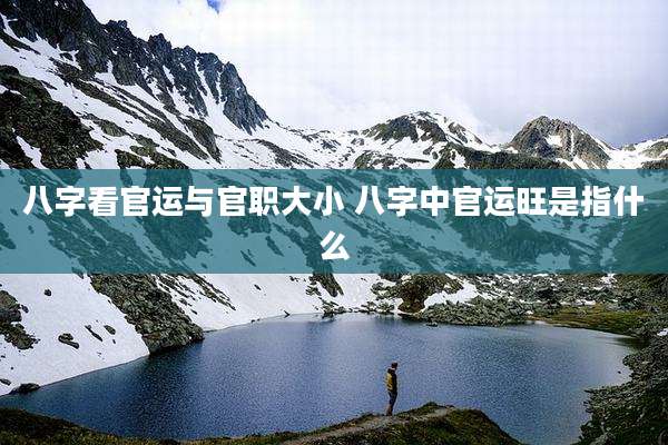 八字看官运与官职大小 八字中官运旺是指什么