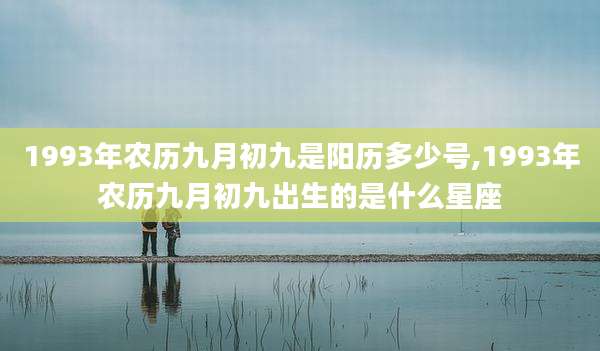 1993年农历九月初九是阳历多少号,1993年农历九月初九出生的是什么星座