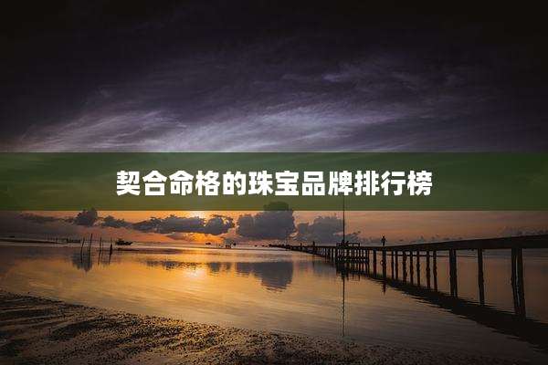 契合命格的珠宝品牌排行榜