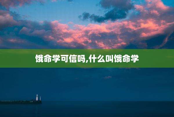 饿命学可信吗,什么叫饿命学