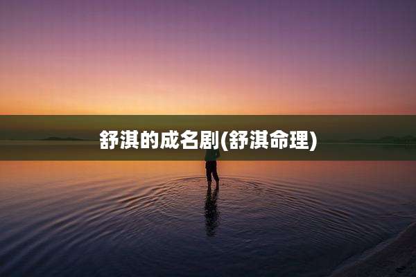 舒淇的成名剧(舒淇命理)