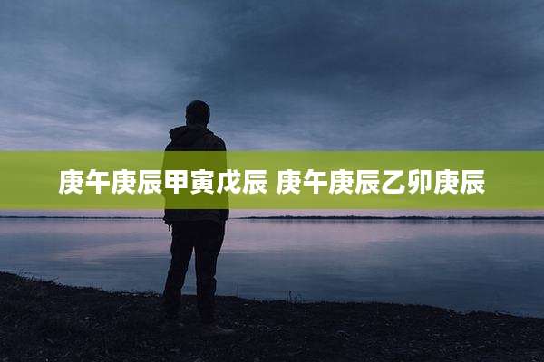 庚午庚辰甲寅戊辰 庚午庚辰乙卯庚辰