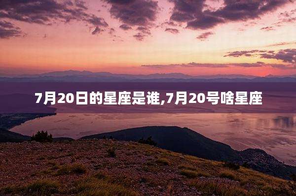 7月20日的星座是谁,7月20号啥星座