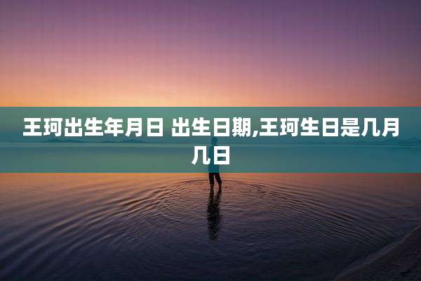 王珂出生年月日 出生日期,王珂生日是几月几日