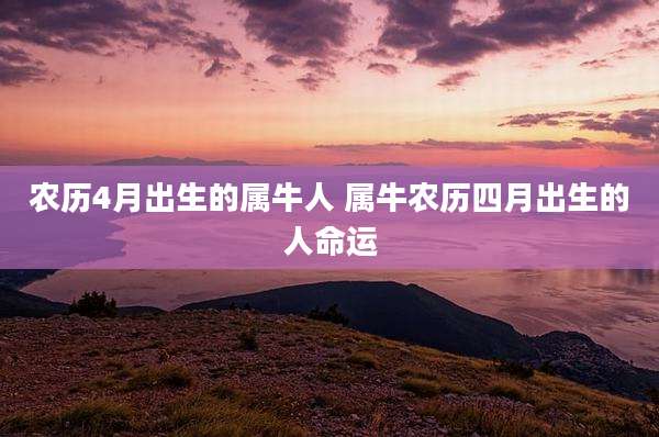农历4月出生的属牛人 属牛农历四月出生的人命运