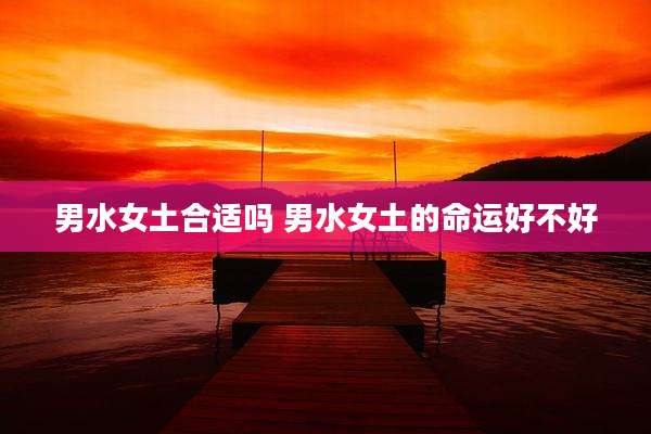 男水女土合适吗 男水女土的命运好不好