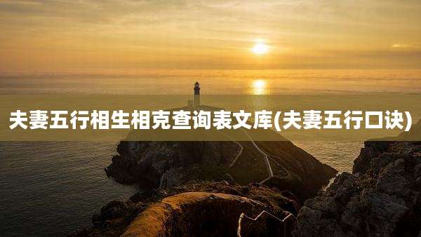 夫妻五行相生相克查询表文库(夫妻五行口诀)