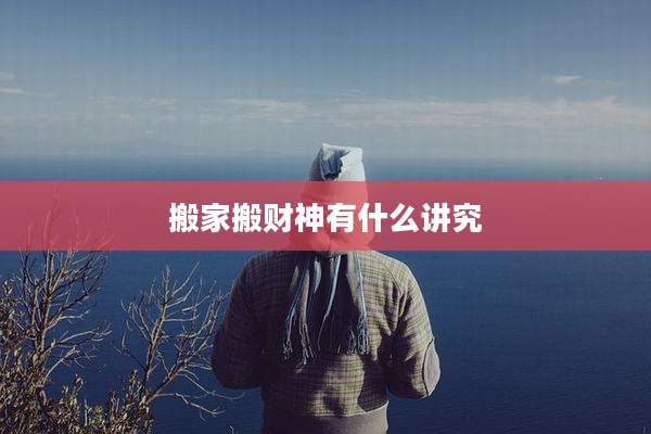 搬家搬财神有什么讲究