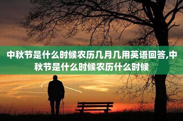 中秋节是什么时候农历几月几用英语回答,中秋节是什么时候农历什么时候