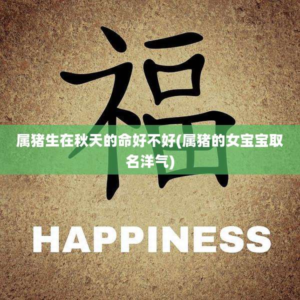 属猪生在秋天的命好不好(属猪的女宝宝取名洋气)