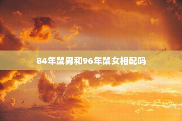 84年鼠男和96年鼠女相配吗