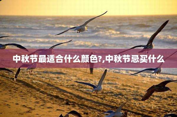 中秋节最适合什么颜色?,中秋节忌买什么