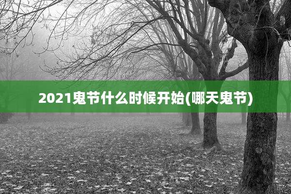 2021鬼节什么时候开始(哪天鬼节)