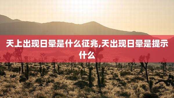 天上出现日晕是什么征兆,天出现日晕是提示什么