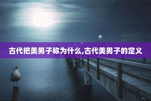 古代把美男子称为什么,古代美男子的定义