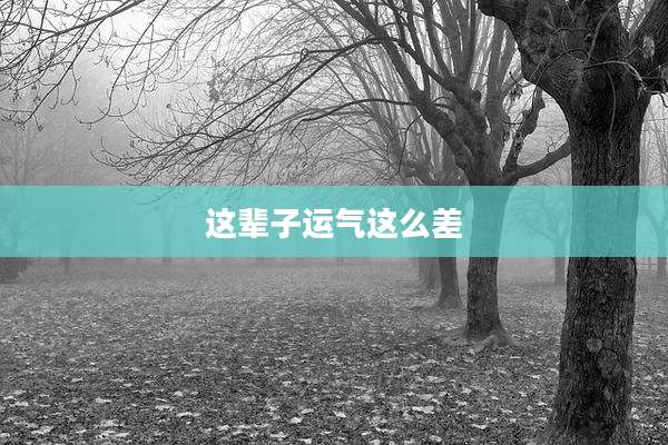 这辈子运气这么差