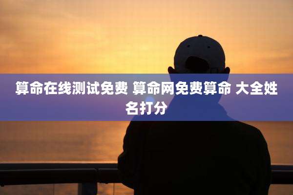 算命在线测试免费 算命网免费算命 大全姓名打分