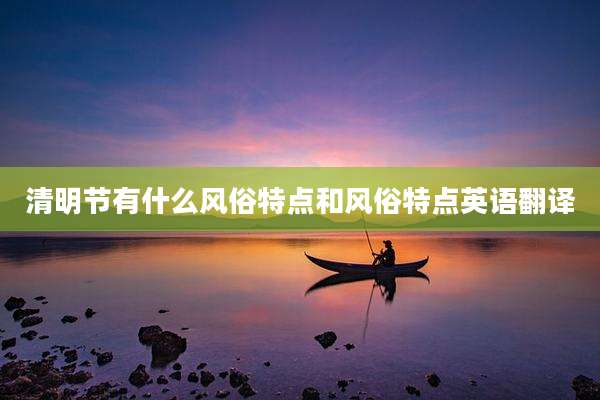 清明节有什么风俗特点和风俗特点英语翻译