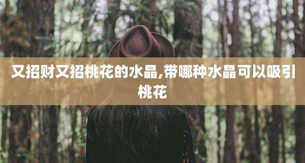 又招财又招桃花的水晶,带哪种水晶可以吸引桃花
