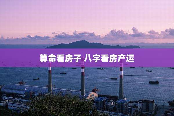 算命看房子 八字看房产运
