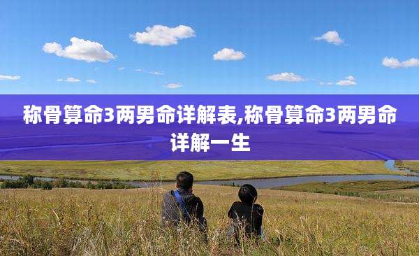 称骨算命3两男命详解表,称骨算命3两男命详解一生