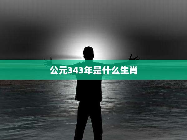 公元343年是什么生肖