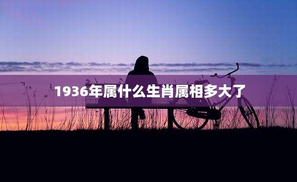 1936年属什么生肖属相多大了