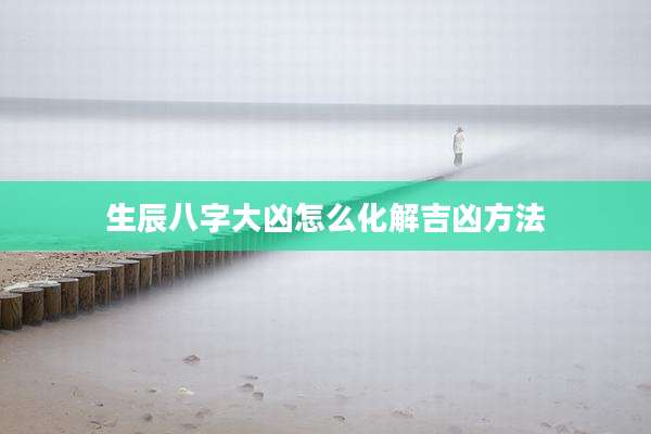 生辰八字大凶怎么化解吉凶方法