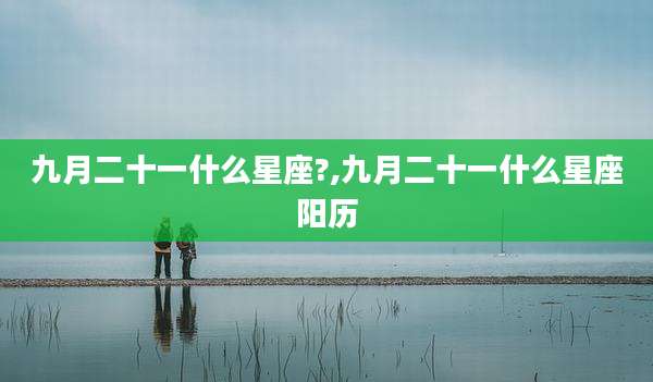 九月二十一什么星座?,九月二十一什么星座阳历