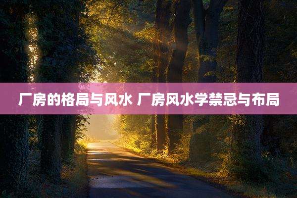 厂房的格局与风水 厂房风水学禁忌与布局
