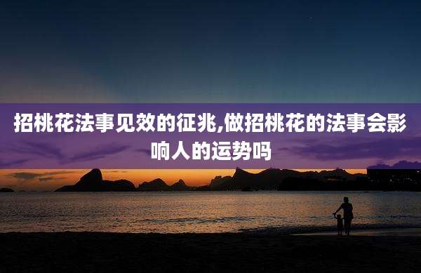 招桃花法事见效的征兆,做招桃花的法事会影响人的运势吗
