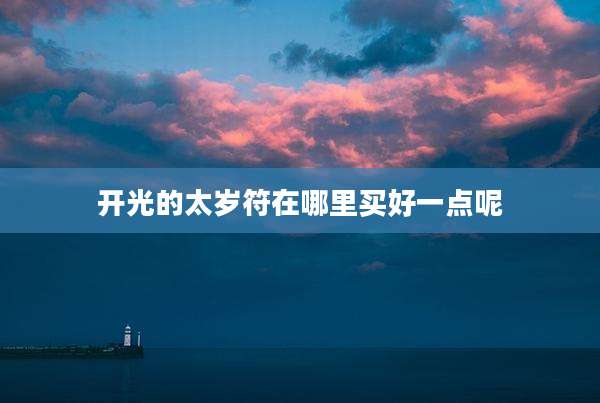 开光的太岁符在哪里买好一点呢