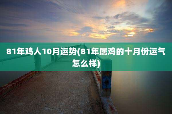 81年鸡人10月运势(81年属鸡的十月份运气怎么样)