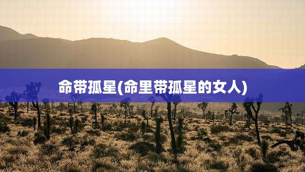 命带孤星(命里带孤星的女人)