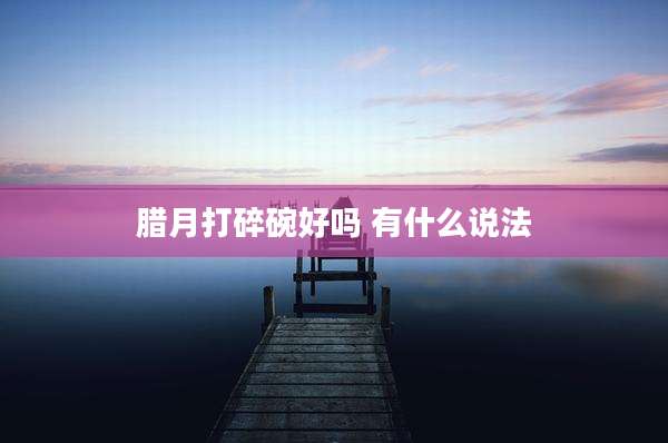 腊月打碎碗好吗 有什么说法