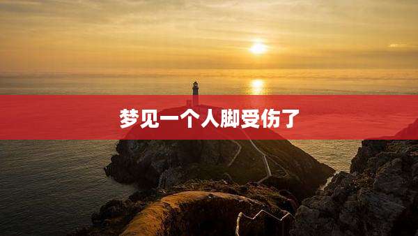 梦见一个人脚受伤了