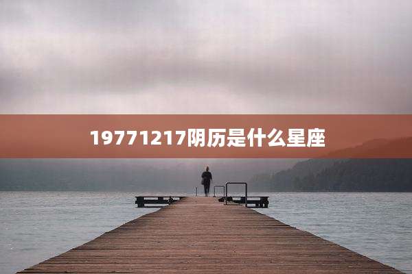 19771217阴历是什么星座