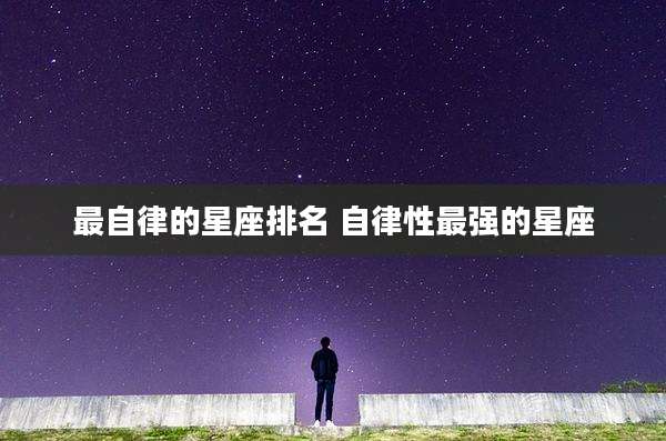 最自律的星座排名 自律性最强的星座