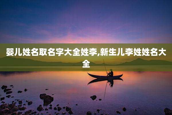 婴儿姓名取名字大全姓李,新生儿李姓姓名大全