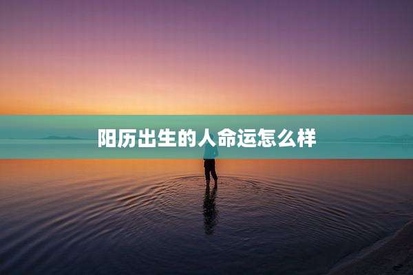 阳历出生的人命运怎么样