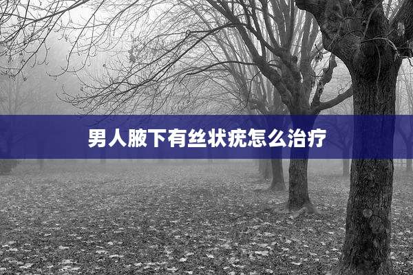 男人腋下有丝状疣怎么治疗