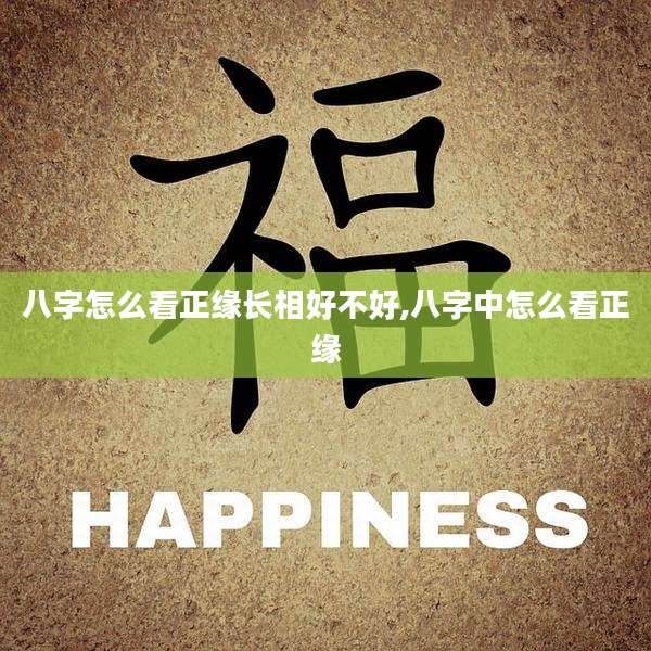 八字怎么看正缘长相好不好,八字中怎么看正缘