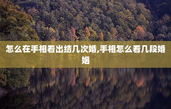 怎么在手相看出结几次婚,手相怎么看几段婚姻