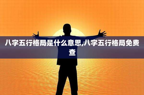 八字五行格局是什么意思,八字五行格局免费查