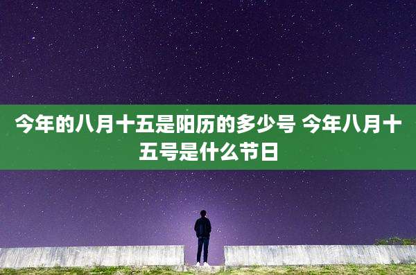 今年的八月十五是阳历的多少号 今年八月十五号是什么节日