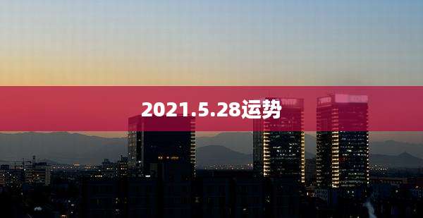 2021.5.28运势
