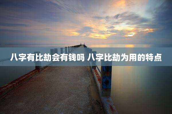 八字有比劫会有钱吗 八字比劫为用的特点